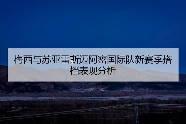 梅西与苏亚雷斯迈阿密国际队新赛季搭档表现分析 | jboesports