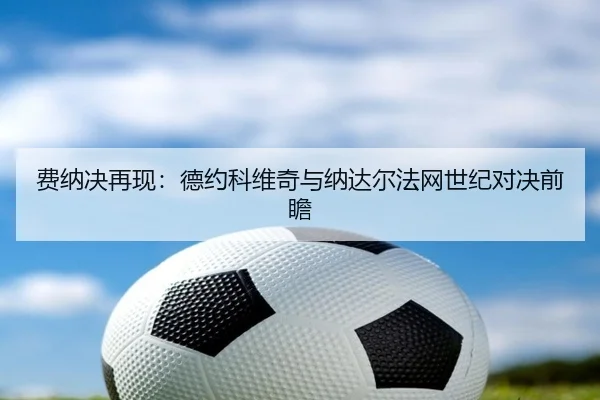 费纳决再现：德约科维奇与纳达尔法网世纪对决前瞻 | jboesports